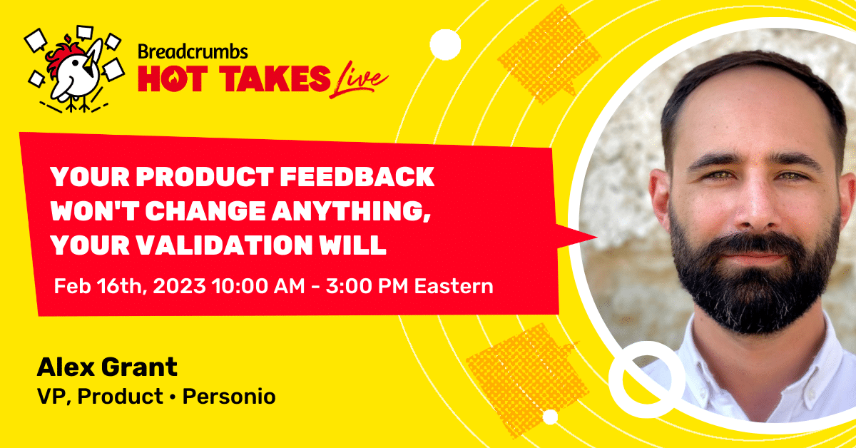 Your Product Feedback Won't Change Anything; your Validation Will, with